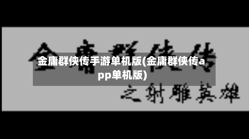金庸群侠传手游单机版(金庸群侠传app单机版)