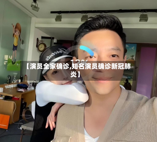 【演员全家确诊,知名演员确诊新冠肺炎】