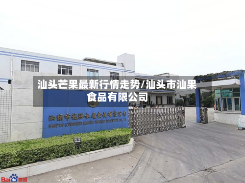 汕头芒果最新行情走势/汕头市汕果食品有限公司