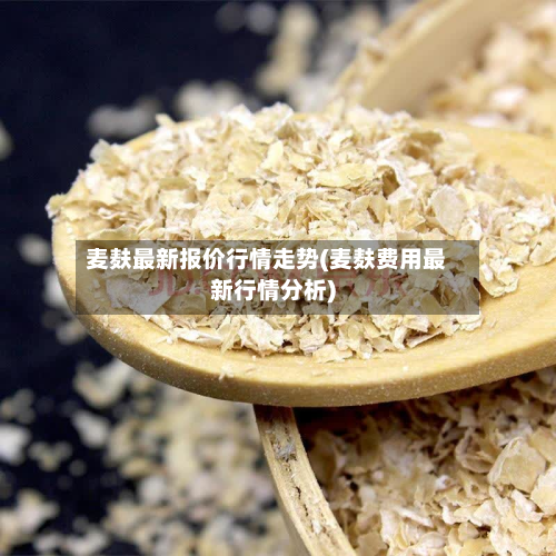 麦麸最新报价行情走势(麦麸费用最新行情分析)-第2张图片