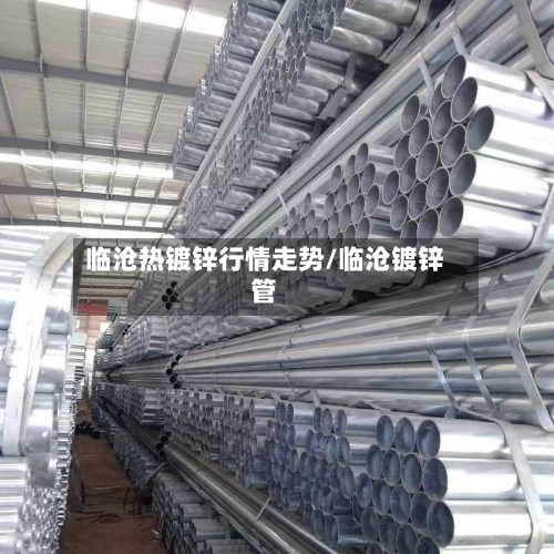 临沧热镀锌行情走势/临沧镀锌管