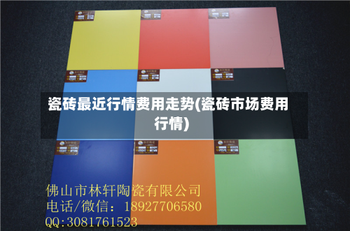 瓷砖最近行情费用走势(瓷砖市场费用行情)-第2张图片