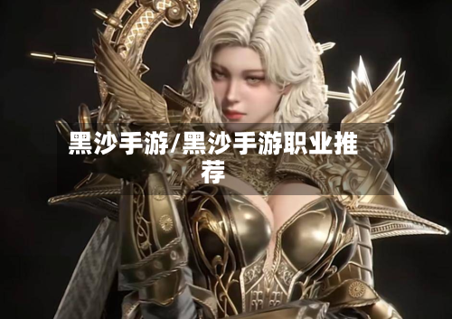 黑沙手游/黑沙手游职业推荐