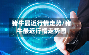 猪牛最近行情走势/猪牛最近行情走势图