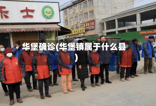 华堡确诊(华堡镇属于什么县)