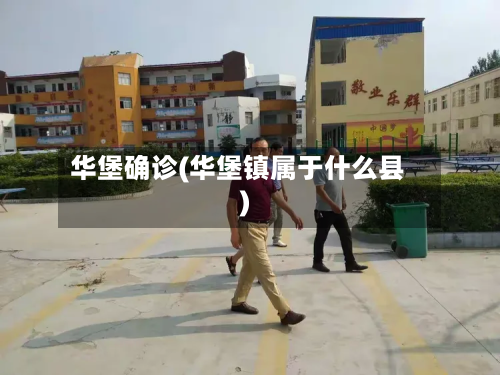 华堡确诊(华堡镇属于什么县)-第3张图片