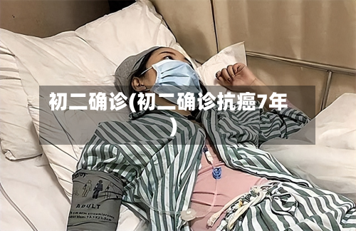 初二确诊(初二确诊抗癌7年)