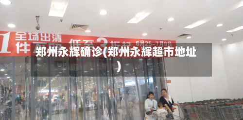 郑州永辉确诊(郑州永辉超市地址)