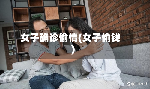 女子确诊偷情(女子偷钱)