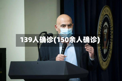 139人确诊(150余人确诊)