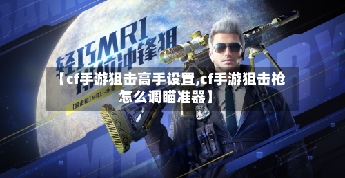 【cf手游狙击高手设置,cf手游狙击枪怎么调瞄准器】