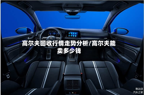 高尔夫回收行情走势分析/高尔夫能卖多少钱-第2张图片