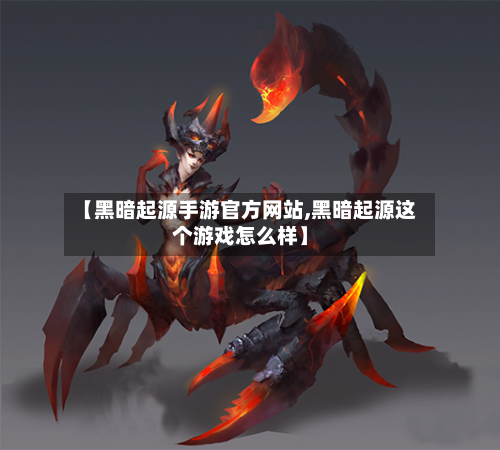 【黑暗起源手游官方网站,黑暗起源这个游戏怎么样】