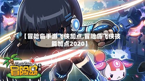 【冒险岛手游飞侠加点,冒险岛飞侠技能加点2020】-第2张图片