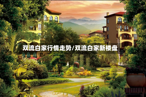 双流白家行情走势/双流白家新楼盘-第3张图片