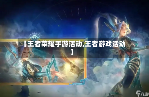 【王者荣耀手游活动,王者游戏活动】