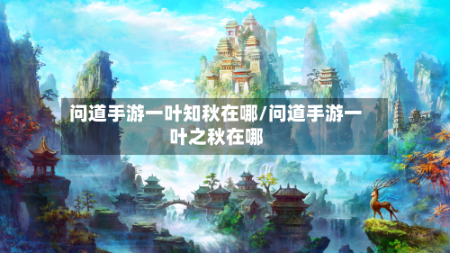 问道手游一叶知秋在哪/问道手游一叶之秋在哪