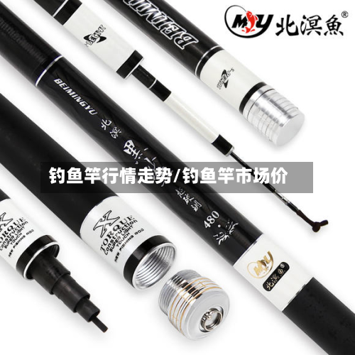 钓鱼竿行情走势/钓鱼竿市场价