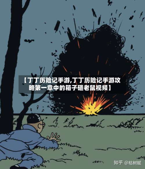 【丁丁历险记手游,丁丁历险记手游攻略第一章中的箱子砸老鼠视频】-第2张图片