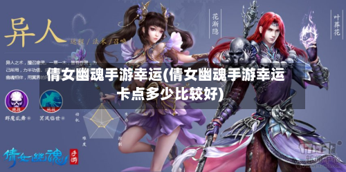 倩女幽魂手游幸运(倩女幽魂手游幸运卡点多少比较好)-第2张图片