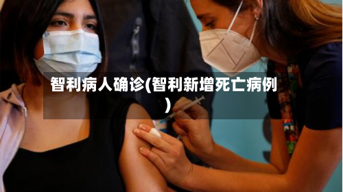 智利病人确诊(智利新增死亡病例)-第2张图片