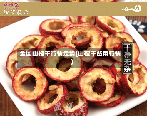 全国山楂干行情走势(山楂干费用行情)