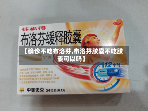 【确诊不吃布洛芬,布洛芬胶囊不吃胶囊可以吗】