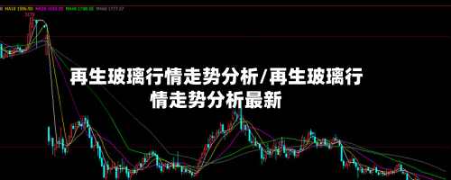 再生玻璃行情走势分析/再生玻璃行情走势分析最新-第2张图片