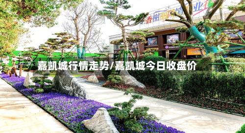 嘉凯城行情走势/嘉凯城今日收盘价-第3张图片