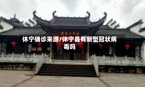 休宁确诊来源/休宁县有新型冠状病毒吗-第2张图片