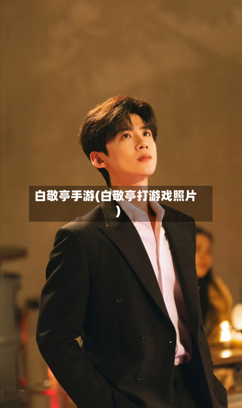 白敬亭手游(白敬亭打游戏照片)-第2张图片