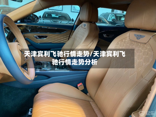 天津宾利飞驰行情走势/天津宾利飞驰行情走势分析-第2张图片