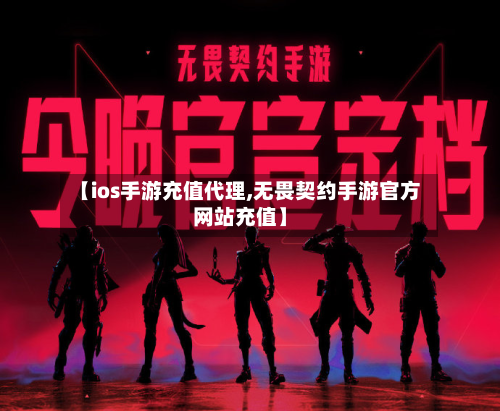 【ios手游充值代理,无畏契约手游官方网站充值】