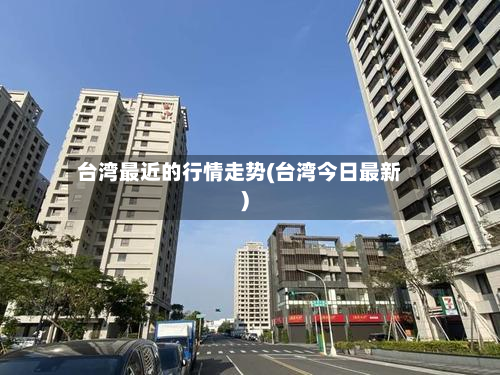 台湾最近的行情走势(台湾今日最新)-第2张图片