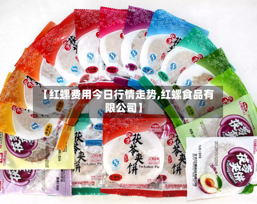 【红螺费用今日行情走势,红螺食品有限公司】-第3张图片