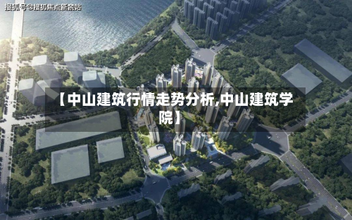 【中山建筑行情走势分析,中山建筑学院】