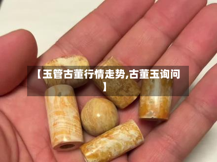 【玉管古董行情走势,古董玉询问】