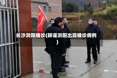 长沙浏阳确诊(辟谣浏阳出现确诊病例)