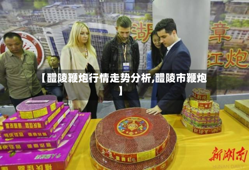 【醴陵鞭炮行情走势分析,醴陵市鞭炮】