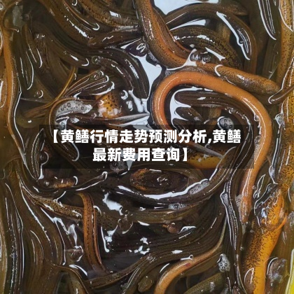 【黄鳝行情走势预测分析,黄鳝最新费用查询】-第3张图片