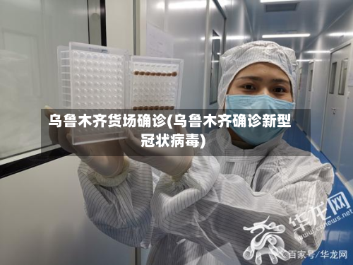 乌鲁木齐货场确诊(乌鲁木齐确诊新型冠状病毒)