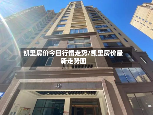 凯里房价今日行情走势/凯里房价最新走势图