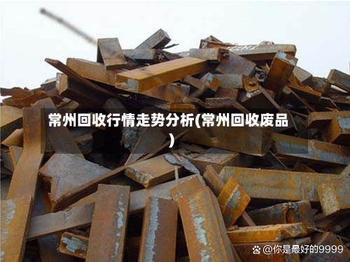 常州回收行情走势分析(常州回收废品)-第2张图片