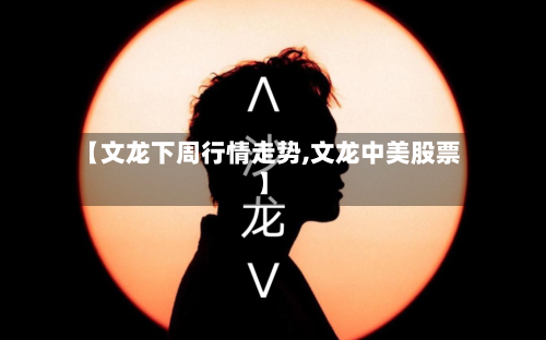 【文龙下周行情走势,文龙中美股票】