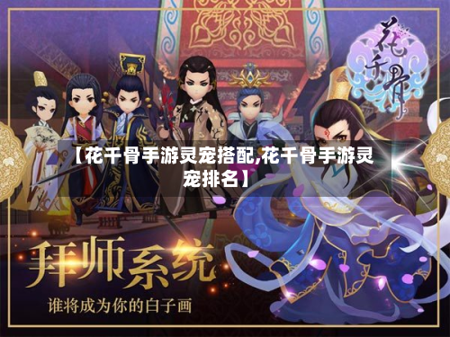 【花千骨手游灵宠搭配,花千骨手游灵宠排名】-第2张图片