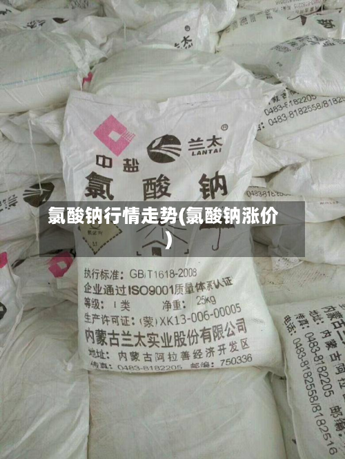 氯酸钠行情走势(氯酸钠涨价)
