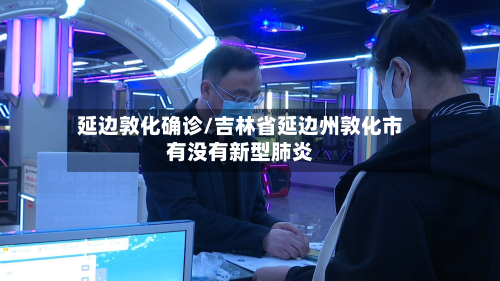 延边敦化确诊/吉林省延边州敦化市有没有新型肺炎-第2张图片