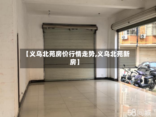 【义乌北苑房价行情走势,义乌北苑新房】-第2张图片