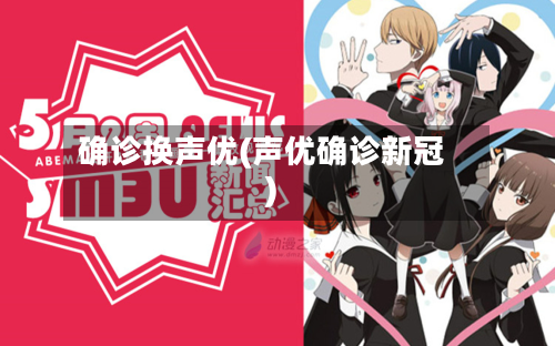 确诊换声优(声优确诊新冠)-第2张图片