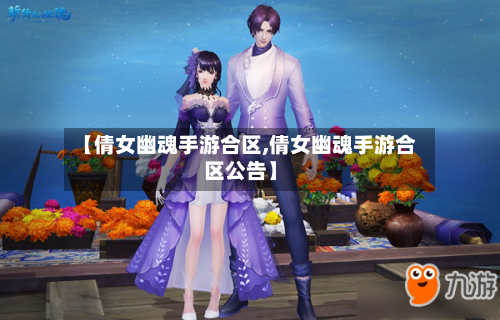 【倩女幽魂手游合区,倩女幽魂手游合区公告】-第3张图片